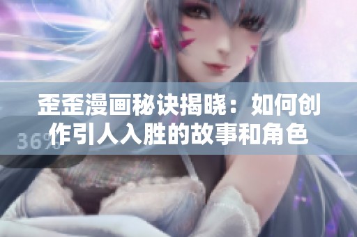 歪歪漫画秘诀揭晓：如何创作引人入胜的故事和角色