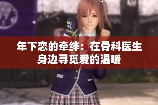 年下恋的牵绊：在骨科医生身边寻觅爱的温暖