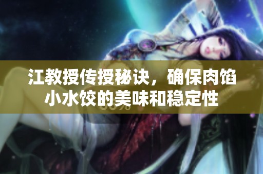 江教授传授秘诀，确保肉馅小水饺的美味和稳定性