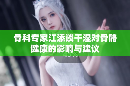 骨科专家江添谈干湿对骨骼健康的影响与建议