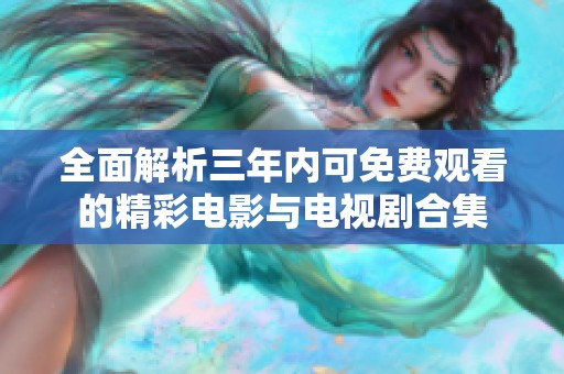 全面解析三年内可免费观看的精彩电影与电视剧合集