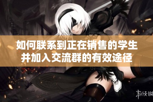 如何联系到正在销售的学生并加入交流群的有效途径