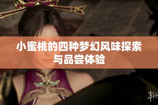 小蜜桃的四种梦幻风味探索与品尝体验