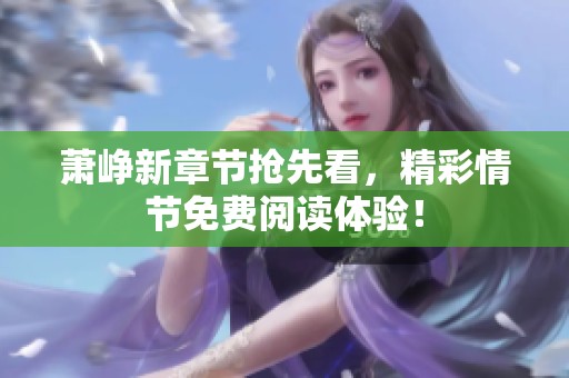 萧峥新章节抢先看，精彩情节免费阅读体验！