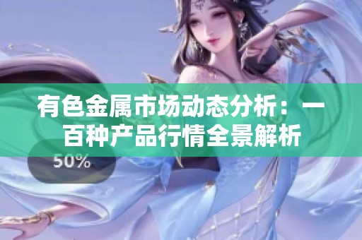 有色金属市场动态分析：一百种产品行情全景解析