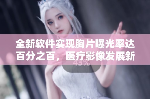 全新软件实现胸片曝光率达百分之百，医疗影像发展新突破