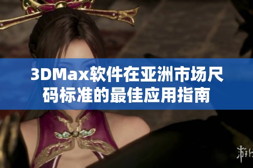3DMax软件在亚洲市场尺码标准的最佳应用指南