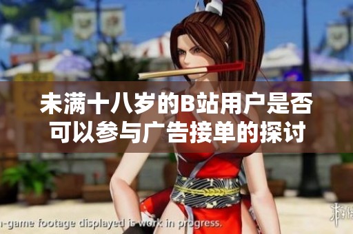 未满十八岁的B站用户是否可以参与广告接单的探讨