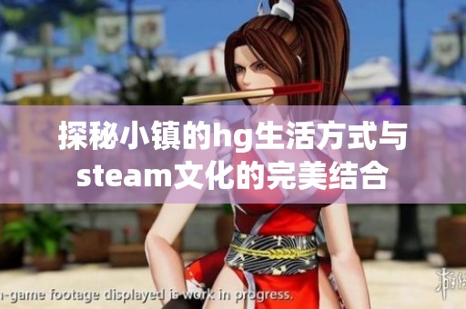 探秘小镇的hg生活方式与steam文化的完美结合