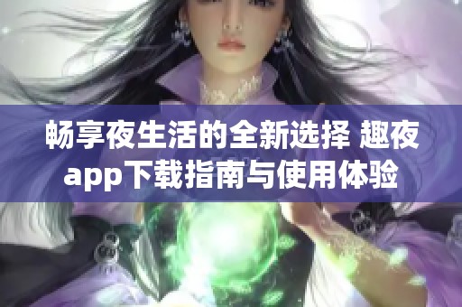 畅享夜生活的全新选择 趣夜app下载指南与使用体验