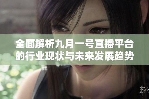 全面解析九月一号直播平台的行业现状与未来发展趋势