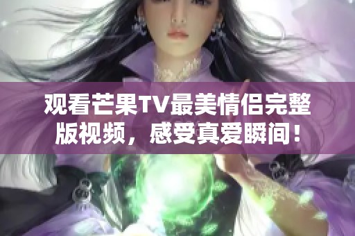 观看芒果TV最美情侣完整版视频，感受真爱瞬间！