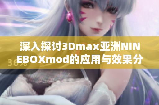 深入探讨3Dmax亚洲NINEBOXmod的应用与效果分析