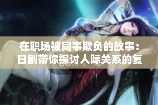 在职场被同事欺负的故事：日剧带你探讨人际关系的复杂性
