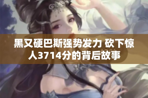 黑又硬巴斯强势发力 砍下惊人3714分的背后故事