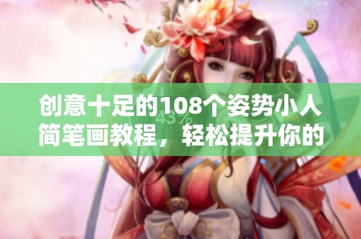 创意十足的108个姿势小人简笔画教程，轻松提升你的绘画技巧
