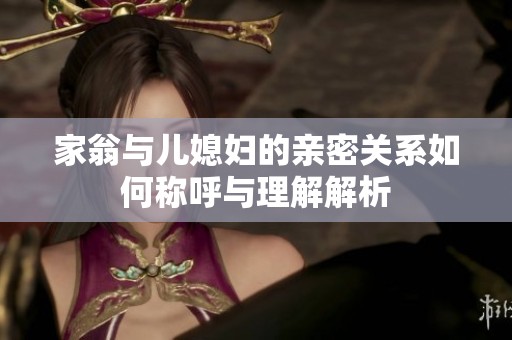 家翁与儿媳妇的亲密关系如何称呼与理解解析