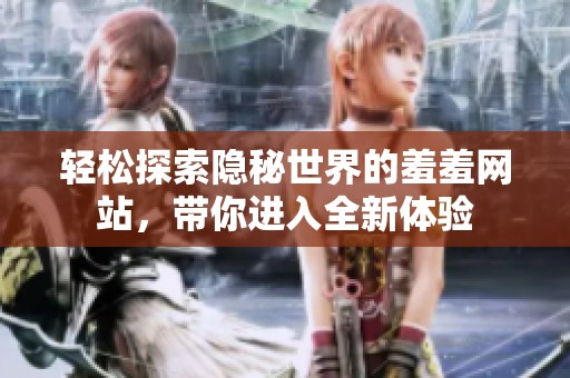 轻松探索隐秘世界的羞羞网站，带你进入全新体验