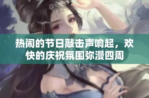 热闹的节日敲击声响起，欢快的庆祝氛围弥漫四周