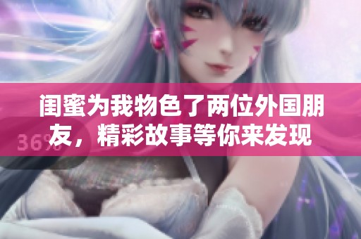 闺蜜为我物色了两位外国朋友，精彩故事等你来发现