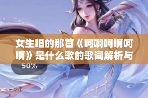 女生唱的那首《呵啊呵啊呵啊》是什么歌的歌词解析与推荐