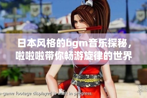 日本风格的bgm音乐探秘，啦啦啦带你畅游旋律的世界