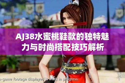 AJ38水蜜桃鞋款的独特魅力与时尚搭配技巧解析