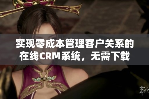 实现零成本管理客户关系的在线CRM系统，无需下载