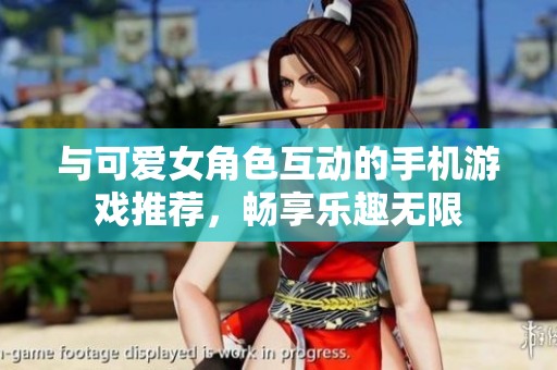 与可爱女角色互动的手机游戏推荐，畅享乐趣无限