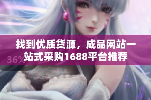 找到优质货源，成品网站一站式采购1688平台推荐