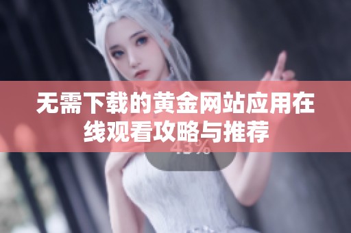 无需下载的黄金网站应用在线观看攻略与推荐