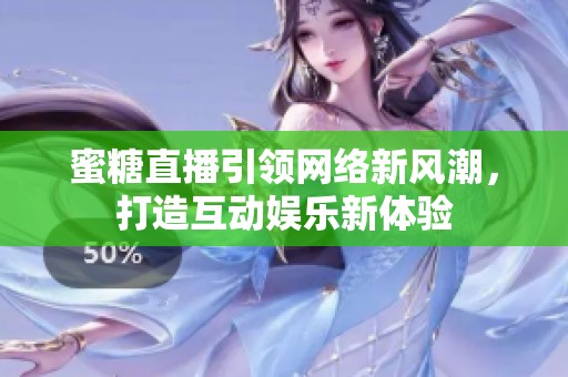 蜜糖直播引领网络新风潮，打造互动娱乐新体验