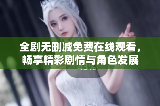 全剧无删减免费在线观看，畅享精彩剧情与角色发展