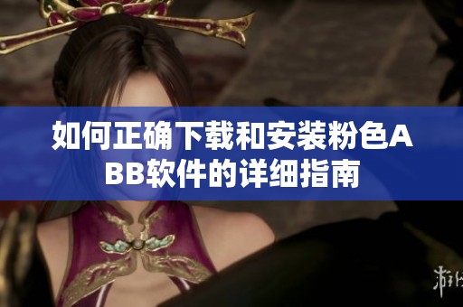 如何正确下载和安装粉色ABB软件的详细指南
