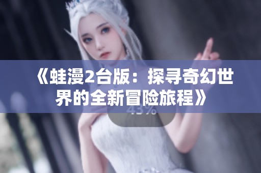 《蛙漫2台版：探寻奇幻世界的全新冒险旅程》