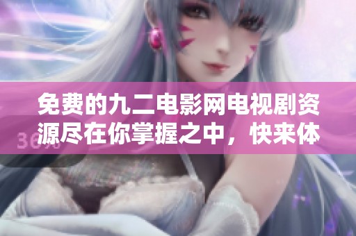 免费的九二电影网电视剧资源尽在你掌握之中，快来体验吧！
