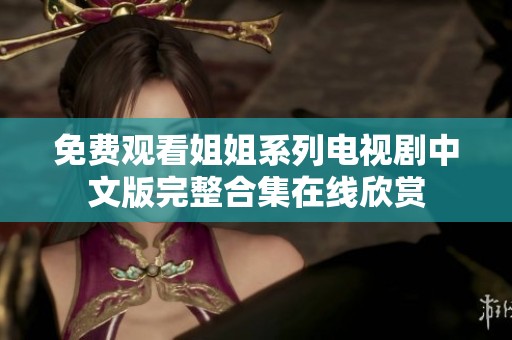 免费观看姐姐系列电视剧中文版完整合集在线欣赏