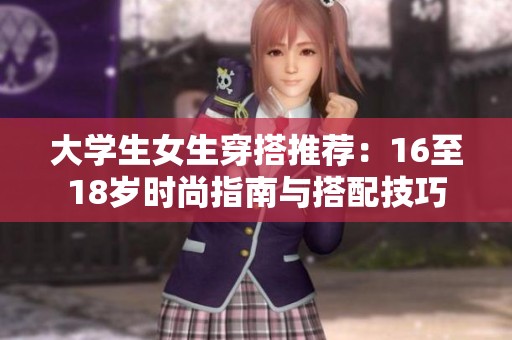 大学生女生穿搭推荐：16至18岁时尚指南与搭配技巧