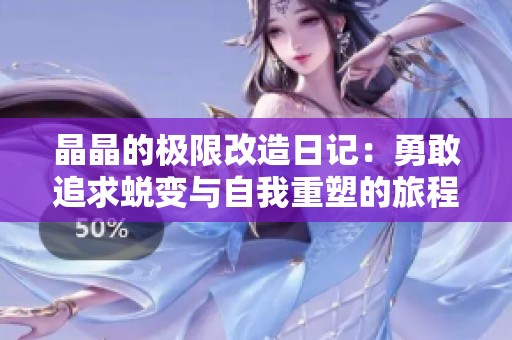 晶晶的极限改造日记：勇敢追求蜕变与自我重塑的旅程