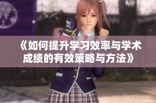 《如何提升学习效率与学术成绩的有效策略与方法》