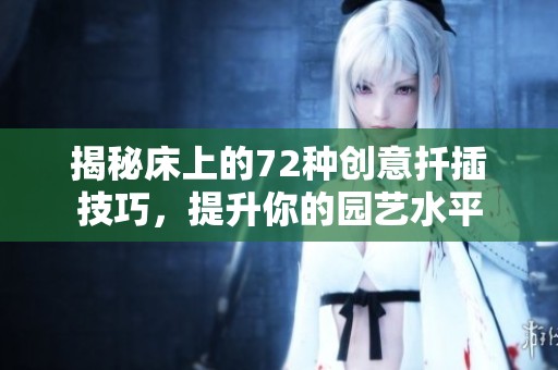 揭秘床上的72种创意扦插技巧，提升你的园艺水平