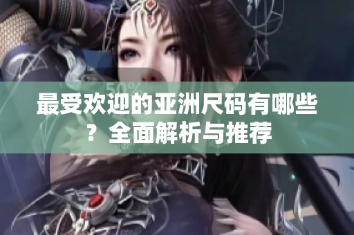 最受欢迎的亚洲尺码有哪些？全面解析与推荐