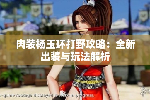 肉装杨玉环打野攻略：全新出装与玩法解析