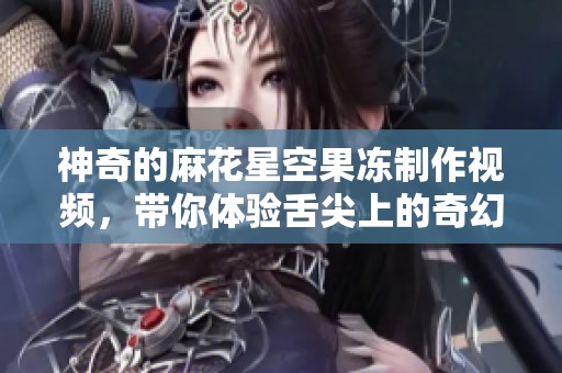 神奇的麻花星空果冻制作视频，带你体验舌尖上的奇幻旅程
