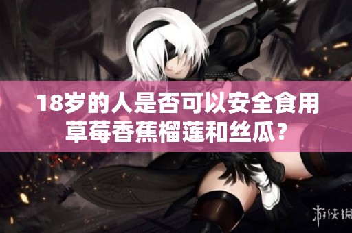 18岁的人是否可以安全食用草莓香蕉榴莲和丝瓜？