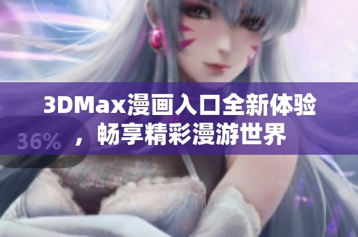 3DMax漫画入口全新体验，畅享精彩漫游世界