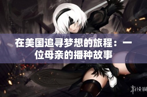 在美国追寻梦想的旅程：一位母亲的播种故事