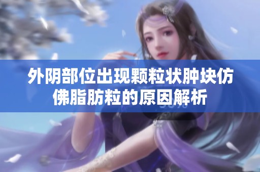 外阴部位出现颗粒状肿块仿佛脂肪粒的原因解析