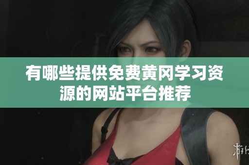 有哪些提供免费黄冈学习资源的网站平台推荐