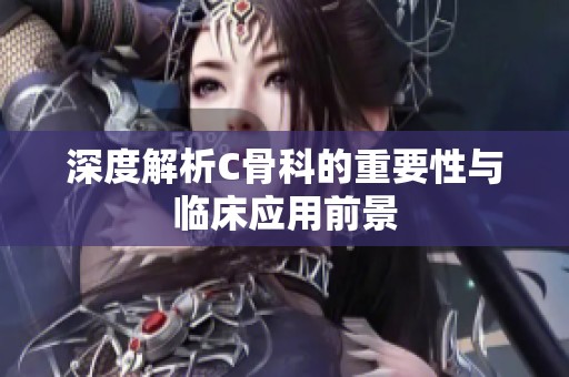 深度解析C骨科的重要性与临床应用前景